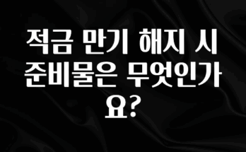 올해 꼭 알아두기 적금 만기 해지 시 준비물은 무엇인가요? 지금 소개할게요