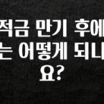 업뎃 정보 적금 만기 후에는 어떻게 되나요? 한 번에 알려드립니다
