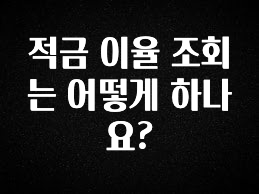 이번주 제일 많이찾은 적금 이율 조회는 어떻게 하나요? 알려드립니다