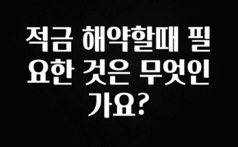바로 준비가능 적금 해약할때 필요한 것은 무엇인가요? 핫한 정보입니다