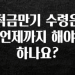 시간이 없다? 적금만기 수령은 언제까지 해야하나요? 뜨거운 관심 감사합니다