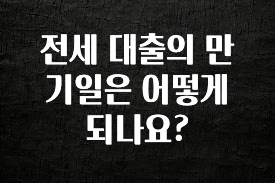 꾸준한 인기 전세 대출의 만기일은 어떻게 되나요? 요약정리