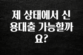 궁금한 소식 제 상태에서 신용대출 가능할까요? 궁금하시죠?