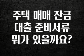 실시간 반응 터진 주택 매매 잔금 대출 준비서류 뭐가 있을까요? 바로 소개합니다.