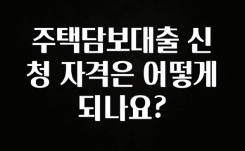 “꼭”클릭해야하는 이유 주택담보대출 신청 자격은 어떻게 되나요? 30초면 확인 가능합니다