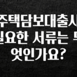 꾸준한 인기 주택담보대출시 필요한 서류는 무엇인가요? 리뷰가 많습니다