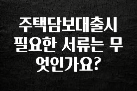 꾸준한 인기 주택담보대출시 필요한 서류는 무엇인가요? 리뷰가 많습니다