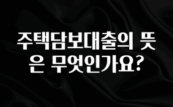 꾸준한 인기 주택담보대출의 뜻은 무엇인가요? 잠깐 확인해보세요