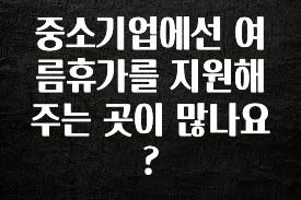 올해 베스트 중소기업에선 여름휴가를 지원해주는 곳이 많나요? 지금 소개할게요