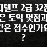 금주의 인기 지텔프 2급 32점은 토익 몇점과 같은 점수인가요? 확인 부탁드립니다