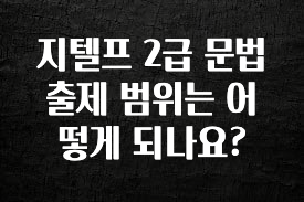 이거 아직도 몰라? 지텔프 2급 문법 출제 범위는 어떻게 되나요? 전합니다