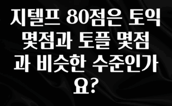 가성비 좋은 지텔프 80점은 토익 몇점과 토플 몇점과 비슷한 수준인가요? 업데이트된 소식입니다