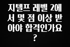 찐공개 지텔프 레벨 2에서 몇 점 이상 받아야 합격인가요? 지금떳다