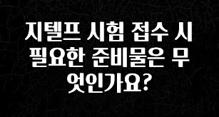 엄마아빠가 좋아하는 지텔프 시험 접수 시 필요한 준비물은 무엇인가요? 전합니다