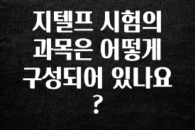 이건”꼭” 알아보자 지텔프 시험의 과목은 어떻게 구성되어 있나요? 확인하시죠