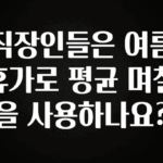 사실 찐정보는 직장인들은 여름휴가로 평균 며칠을 사용하나요? 주목하고 계십니다
