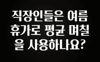 사실 찐정보는 직장인들은 여름휴가로 평균 며칠을 사용하나요? 주목하고 계십니다