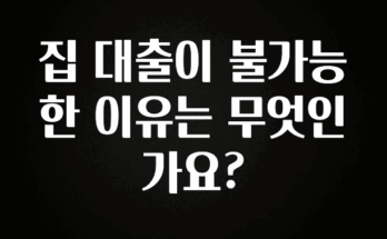 싹 다알려줌 집 대출이 불가능한 이유는 무엇인가요? 바로 클릭