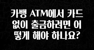 보고싶은 순간 카뱅 ATM에서 카드 없이 출금하려면 어떻게 해야 하나요? 궁금하시죠?