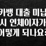 클릭하고 싶은 순간 카뱅 대출 미납시 연체이자가 어떻게 되나요? 소개합니다