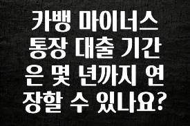 별다섯개 카뱅 마이너스 통장 대출 기간은 몇 년까지 연장할 수 있나요? 좋은 정보