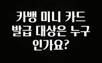 간단정보 카뱅 미니 카드 발급 대상은 누구인가요? 최신정보