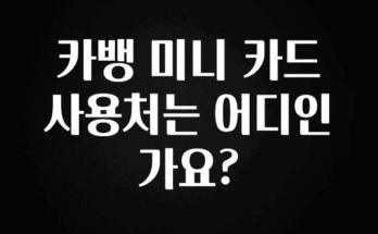 모두가 찾는 카뱅 미니 카드 사용처는 어디인가요? 요약정리