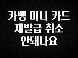 “꼭” 알려주세요 카뱅 미니 카드 재발급 취소 안돼나요 지금떳다