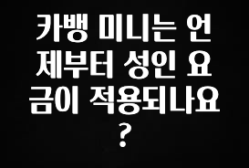 “후기” 꼭보세요 카뱅 미니는 언제부터 성인 요금이 적용되나요? 알려드릴게요