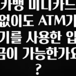 검색량 증가한 카뱅 미니카드 없이도 ATM기기를 사용한 입금이 가능한가요? 소개합니다