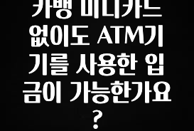 검색량 증가한 카뱅 미니카드 없이도 ATM기기를 사용한 입금이 가능한가요? 소개합니다