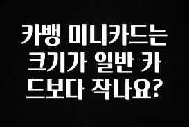 간단소식 카뱅 미니카드는 크기가 일반 카드보다 작나요? 아쉬움이 없습니다