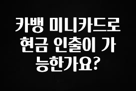 간단소식 카뱅 미니카드로 현금 인출이 가능한가요? 30초면 확인 가능합니다
