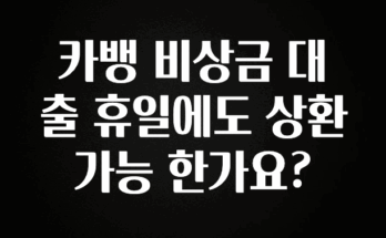 사랑을 담은 카뱅 비상금 대출 휴일에도 상환 가능 한가요? 놓치지마세요