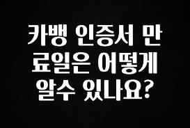 “꼭” 알려주세요 카뱅 인증서 만료일은 어떻게 알수 있나요? 최신정보