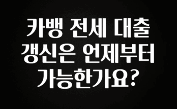 모두가 찾는 카뱅 전세 대출 갱신은 언제부터 가능한가요? 관심이 뜨겁습니다