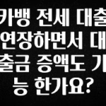 꾸준한 인기 카뱅 전세 대출 연장하면서 대출금 증액도 가능 한가요? 관심이 뜨거운 이유 입니다