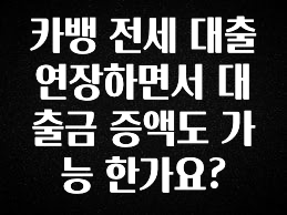 꾸준한 인기 카뱅 전세 대출 연장하면서 대출금 증액도 가능 한가요? 관심이 뜨거운 이유 입니다