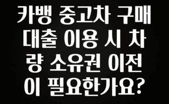 최다 검색한 카뱅 중고차 구매대출 이용 시 차량 소유권 이전이 필요한가요? 아주 좋은 정보입니다