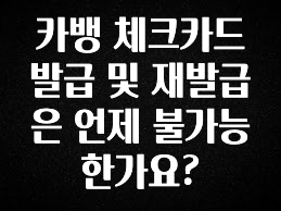 인기좋은 이유 카뱅 체크카드 발급 및 재발급은 언제 불가능 한가요? 핫한 정보입니다