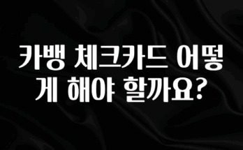 요즘 이게 유행 카뱅 체크카드 어떻게 해야 할까요? 알려드립니다