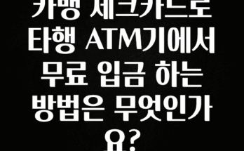 클릭필수 카뱅 체크카드로 타행 ATM기에서 무료 입금 하는 방법은 무엇인가요? 아주 좋은 정보입니다