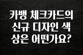 찐추천 이유 카뱅 체크카드의 신규 디자인 색상은 어떤가요? 기억하세요