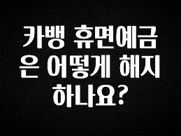 가성비 좋은 카뱅 휴면예금은 어떻게 해지하나요? 꼭 알아두세요