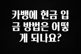 MZ세대 “주목” 카뱅에 현금 입금 방법은 어떻게 되나요? 확인하시죠