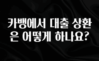 기다렸던 정보 카뱅에서 대출 상환은 어떻게 하나요? 알려드립니다