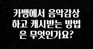 업뎃 정보 카뱅에서 음악감상하고 캐시받는 방법은 무엇인가요? 잠깐 확인해보세요