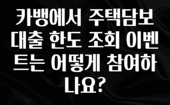 무료 배포Event 카뱅에서 주택담보대출 한도 조회 이벤트는 어떻게 참여하나요? 추천한 이유입니다