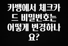 별다섯개 카뱅에서 체크카드 비밀번호는 어떻게 변경하나요? 리뷰가 많습니다