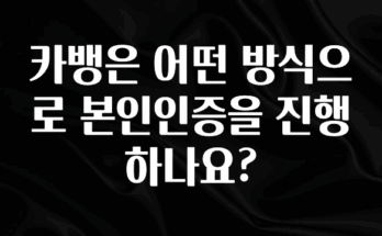 이것만 보고가기 카뱅은 어떤 방식으로 본인인증을 진행하나요? 리뷰 해보겠습니다